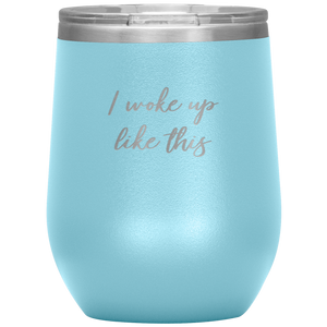 I Woke up Like This Wine Tumbler 12oz