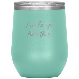 I Woke up Like This Wine Tumbler 12oz