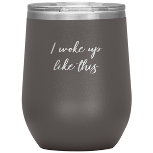 I Woke up Like This Wine Tumbler 12oz